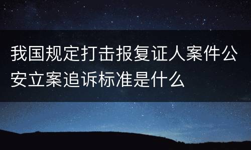 我国规定打击报复证人案件公安立案追诉标准是什么