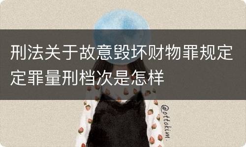刑法关于故意毁坏财物罪规定定罪量刑档次是怎样