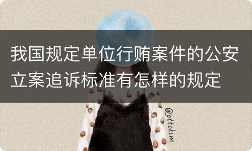 我国规定单位行贿案件的公安立案追诉标准有怎样的规定