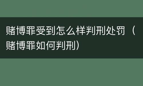 赌博罪受到怎么样判刑处罚（赌博罪如何判刑）