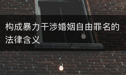 构成暴力干涉婚姻自由罪名的法律含义