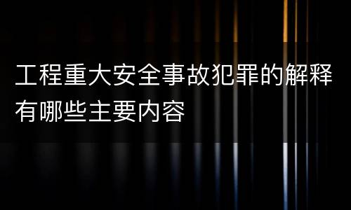 工程重大安全事故犯罪的解释有哪些主要内容