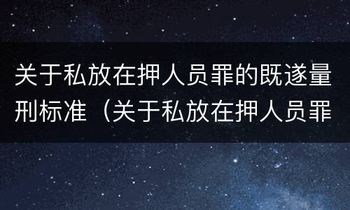 关于私放在押人员罪的既遂量刑标准（关于私放在押人员罪的既遂量刑标准）