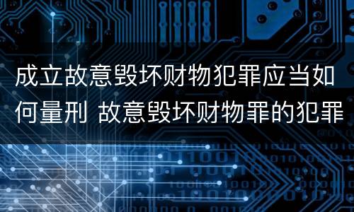 成立故意毁坏财物犯罪应当如何量刑 故意毁坏财物罪的犯罪构成