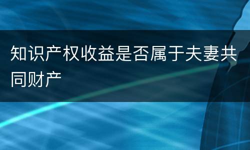 知识产权收益是否属于夫妻共同财产