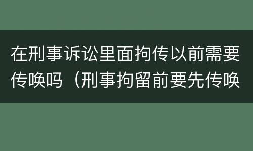 在刑事诉讼里面拘传以前需要传唤吗（刑事拘留前要先传唤吗）