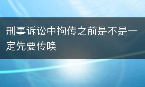 刑事诉讼中拘传之前是不是一定先要传唤