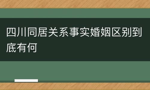 四川同居关系事实婚姻区别到底有何