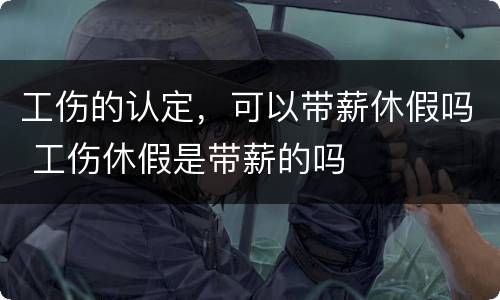工伤的认定，可以带薪休假吗 工伤休假是带薪的吗