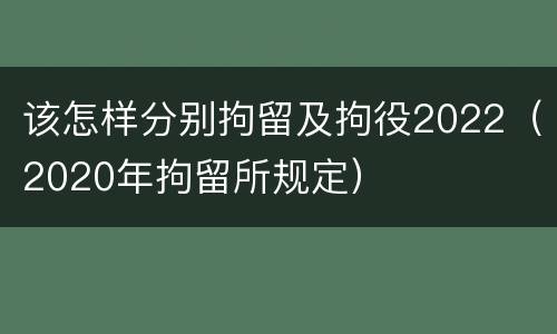 该怎样分别拘留及拘役2022（2020年拘留所规定）