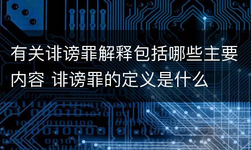 有关诽谤罪解释包括哪些主要内容 诽谤罪的定义是什么