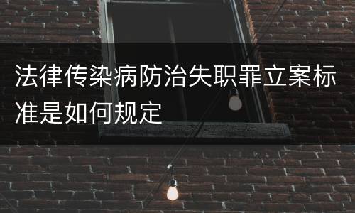 法律传染病防治失职罪立案标准是如何规定