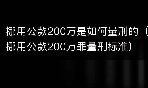挪用公款200万是如何量刑的（挪用公款200万罪量刑标准）