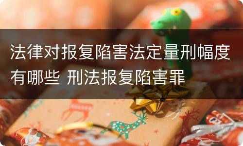 法律对报复陷害法定量刑幅度有哪些 刑法报复陷害罪