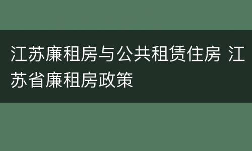 江苏廉租房与公共租赁住房 江苏省廉租房政策