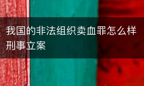我国的非法组织卖血罪怎么样刑事立案