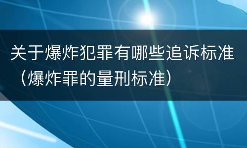 关于爆炸犯罪有哪些追诉标准（爆炸罪的量刑标准）