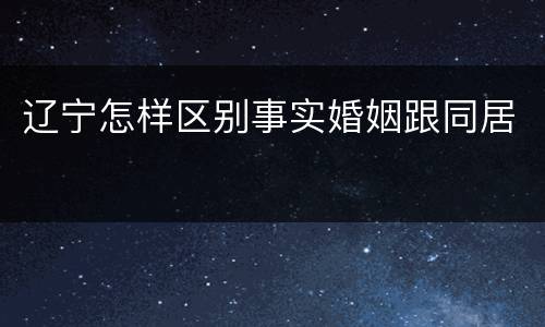 辽宁怎样区别事实婚姻跟同居