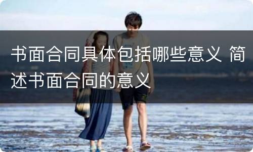 书面合同具体包括哪些意义 简述书面合同的意义