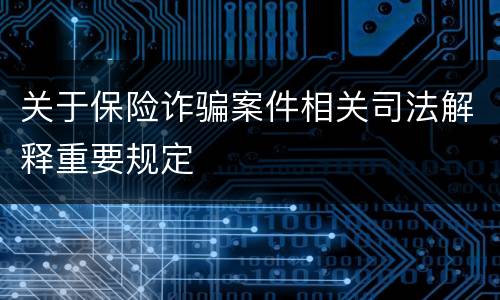 关于保险诈骗案件相关司法解释重要规定