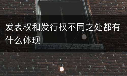 发表权和发行权不同之处都有什么体现