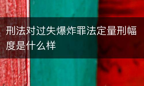 刑法对过失爆炸罪法定量刑幅度是什么样