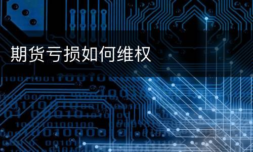 期货亏损如何维权