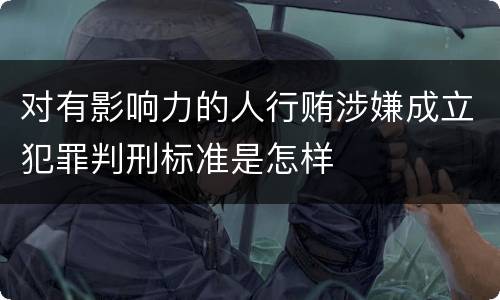 对有影响力的人行贿涉嫌成立犯罪判刑标准是怎样