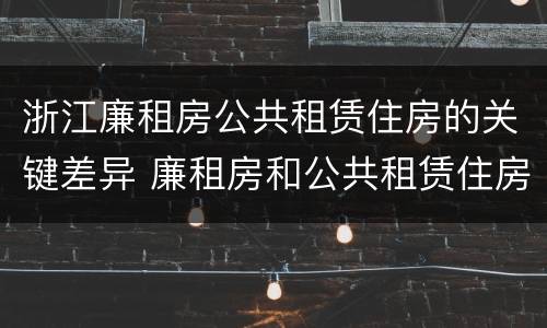 浙江廉租房公共租赁住房的关键差异 廉租房和公共租赁住房的区别