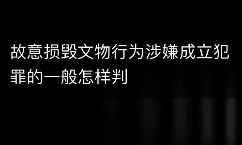 故意损毁文物行为涉嫌成立犯罪的一般怎样判
