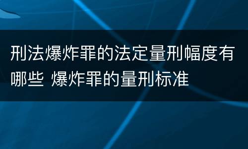 刑法爆炸罪的法定量刑幅度有哪些 爆炸罪的量刑标准