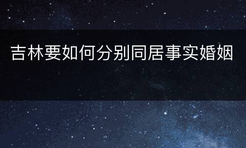 吉林要如何分别同居事实婚姻
