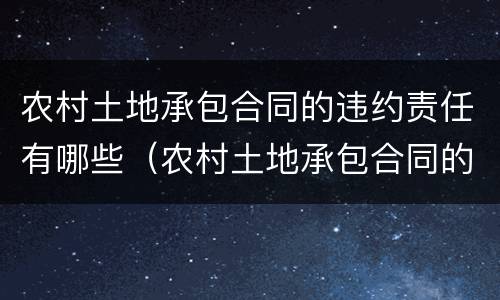 农村土地承包合同的违约责任有哪些（农村土地承包合同的违约责任有哪些条款）