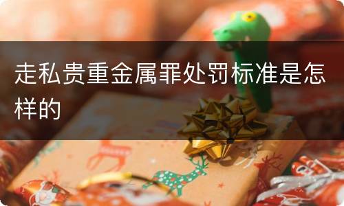 走私贵重金属罪处罚标准是怎样的