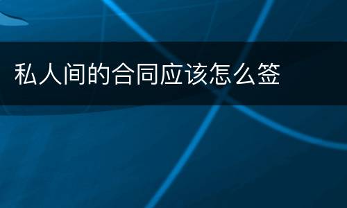 私人间的合同应该怎么签