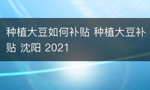 种植大豆如何补贴 种植大豆补贴 沈阳 2021