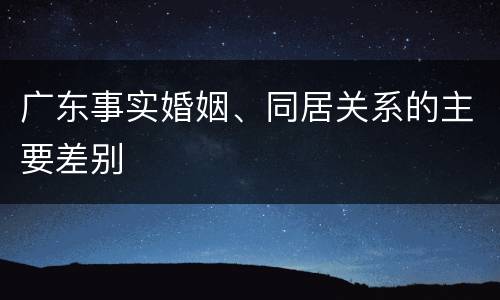 广东事实婚姻、同居关系的主要差别