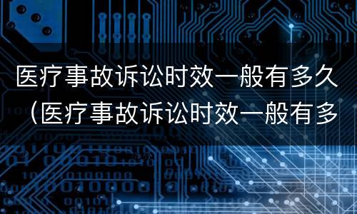 医疗事故诉讼时效一般有多久（医疗事故诉讼时效一般有多久的）