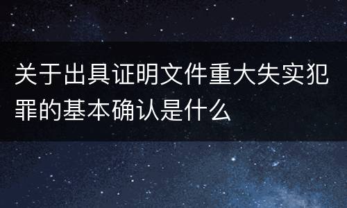 关于出具证明文件重大失实犯罪的基本确认是什么