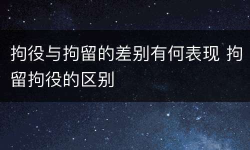拘役与拘留的差别有何表现 拘留拘役的区别