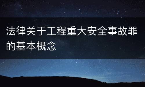 法律关于工程重大安全事故罪的基本概念