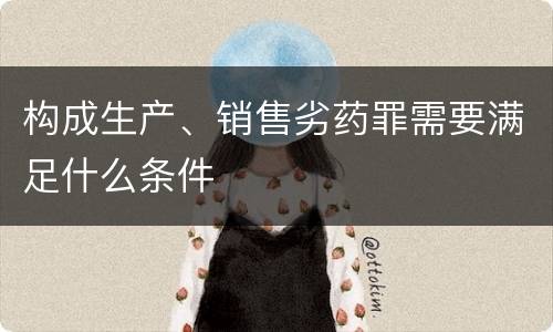 构成生产、销售劣药罪需要满足什么条件