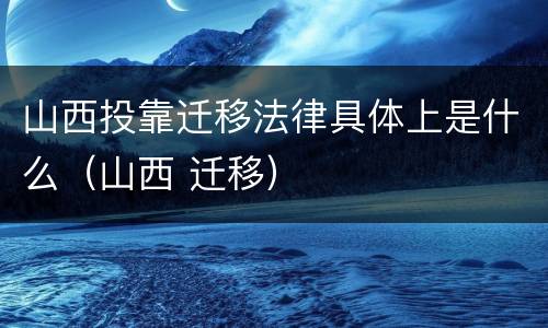 山西投靠迁移法律具体上是什么（山西 迁移）