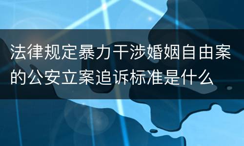 法律规定暴力干涉婚姻自由案的公安立案追诉标准是什么
