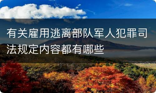 有关雇用逃离部队军人犯罪司法规定内容都有哪些
