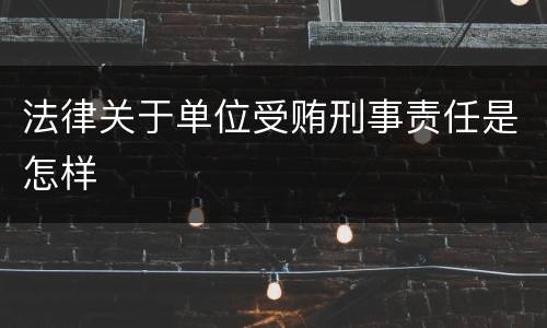 法律关于单位受贿刑事责任是怎样