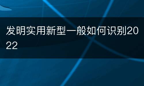 发明实用新型一般如何识别2022