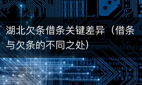 湖北欠条借条关键差异（借条与欠条的不同之处）
