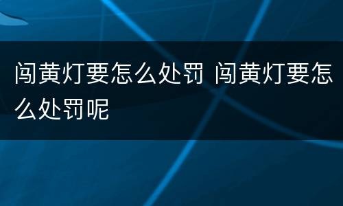 闯黄灯要怎么处罚 闯黄灯要怎么处罚呢