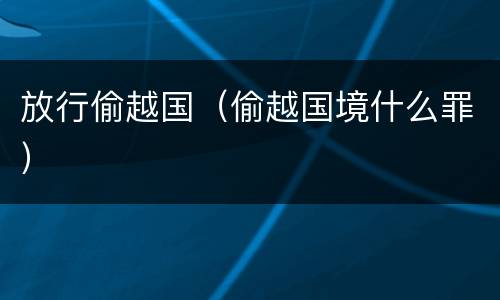放行偷越国（偷越国境什么罪）